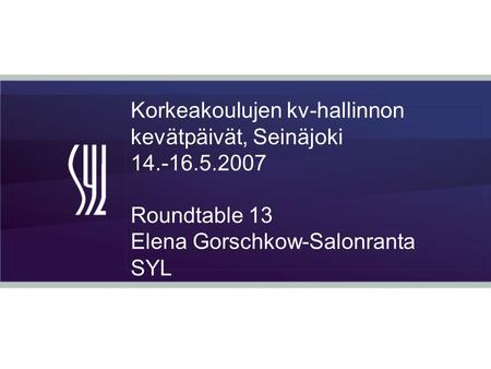 Korkeakoulujen kv-hallinnon kevätpäivät, Seinäjoki 14.-16.5.2007 Roundtable 13 Elena Gorschkow-Salonranta SYL.