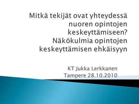 KT Jukka Lerkkanen Tampere 28.10.2010.  Käsitteet  Opintojen keskeyttämiseen yhteydessä olevat tekijät  Päätelmät: Miten voimme ehkäistä opintojen.