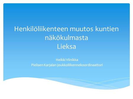 Henkilöliikenteen muutos kuntien näkökulmasta Lieksa Heikki Viinikka Pielisen Karjalan joukkoliikennekoordinaattori.