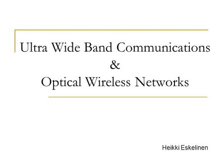 Ultra Wide Band Communications & Optical Wireless Networks Heikki Eskelinen.