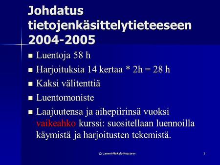 © Lammi-Niskala-Kossarev1 Johdatus tietojenkäsittelytieteeseen 2004-2005  Luentoja 58 h  Harjoituksia 14 kertaa * 2h = 28 h  Kaksi välitenttiä  Luentomoniste.