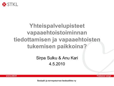 Yhteispalvelupisteet vapaaehtoistoiminnan tiedottamisen ja vapaaehtoisten tukemisen paikkoina? Sirpa Sulku & Anu Kari 4.5.2010.