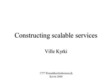 Constructing scalable services Ville Kyrki 1757 Rinnakkaislaskennan jk Kevät 2000.
