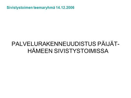 PALVELURAKENNEUUDISTUS PÄIJÄT- HÄMEEN SIVISTYSTOIMISSA Sivistystoimen teemaryhmä 14.12.2006.