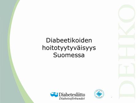 Diabeetikoiden hoitotyytyväisyys Suomessa. Taustaa •Kansallisen diabetesohjelman, Dehkon, yhtenä tavoitteena on, että diabeetikot hallitsevat omahoidon,