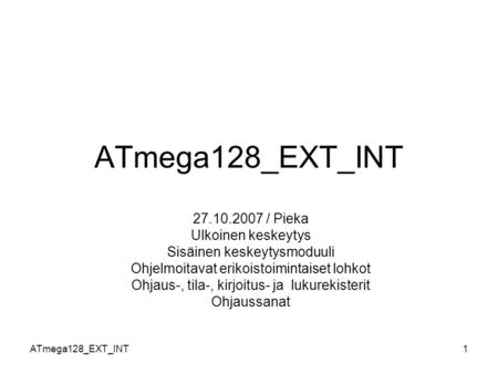 ATmega128_EXT_INT1 27.10.2007 / Pieka Ulkoinen keskeytys Sisäinen keskeytysmoduuli Ohjelmoitavat erikoistoimintaiset lohkot Ohjaus-, tila-, kirjoitus-