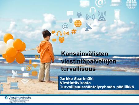 Varmaa ja vaivatonta viestintää kaikille Suomessa Tähän joku aloituskuva, esim. ilmapallopoika Kansainvälisten viestintäpalvelujen turvallisuus Jarkko.