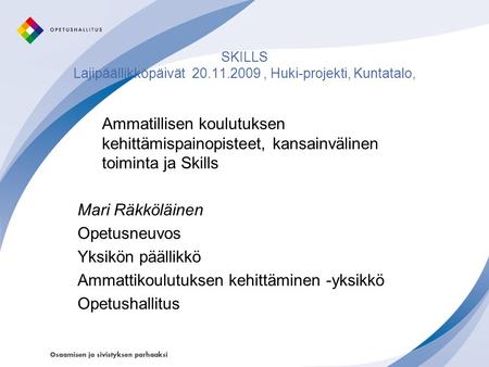 SKILLS Lajipäällikköpäivät 20.11.2009, Huki-projekti, Kuntatalo, Ammatillisen koulutuksen kehittämispainopisteet, kansainvälinen toiminta ja Skills Mari.