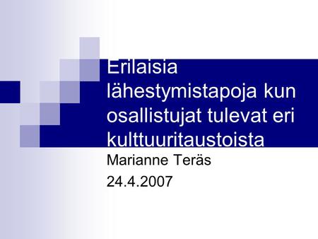 Erilaisia lähestymistapoja kun osallistujat tulevat eri kulttuuritaustoista Marianne Teräs 24.4.2007.