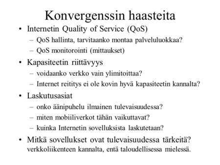 Konvergenssin haasteita Internetin Quality of Service (QoS) –QoS hallinta, tarvitaanko montaa palveluluokkaa? –QoS monitorointi (mittaukset) Kapasiteetin.