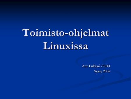 Toimisto-ohjelmat Linuxissa Atte Lukkari /OH4 Syksy 2006.
