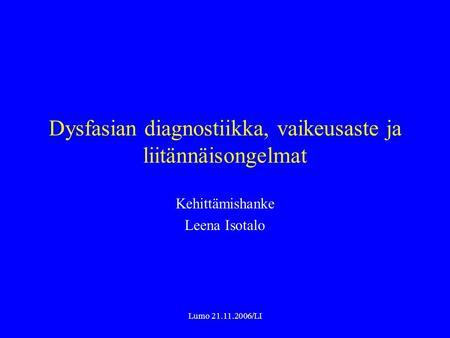Lumo 21.11.2006/LI Dysfasian diagnostiikka, vaikeusaste ja liitännäisongelmat Kehittämishanke Leena Isotalo.