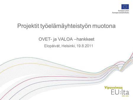 Projektit työelämäyhteistyön muotona OVET- ja VALOA –hankkeet Elopäivät, Helsinki, 19.8.2011.