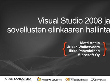 Visual Studio 2008 ja sovellusten elinkaaren hallinta Matti Antila Jukka Wallasvaara Iikka Paavolainen Microsoft Oy.