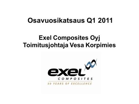 Osavuosikatsaus Q1 2011 Exel Composites Oyj Toimitusjohtaja Vesa Korpimies.