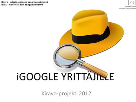 IGOOGLE YRITTÄJILLE Kiravo-projekti 2012 Kiravo - kirjasto avoimena oppimisympäristönä Biblär - biblioteket som ett öppet lärcentra.