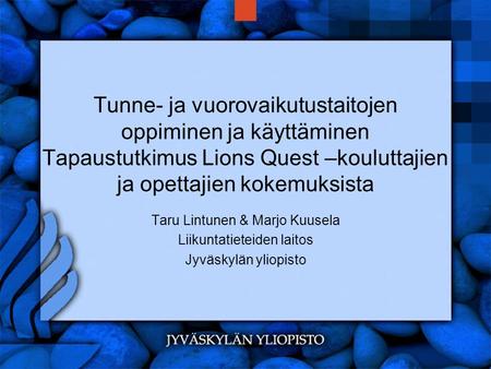 Tunne- ja vuorovaikutustaitojen oppiminen ja käyttäminen Tapaustutkimus Lions Quest –kouluttajien ja opettajien kokemuksista Taru Lintunen & Marjo Kuusela.