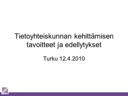 Tietoyhteiskunnan kehittämisen tavoitteet ja edellytykset Turku 12.4.2010.