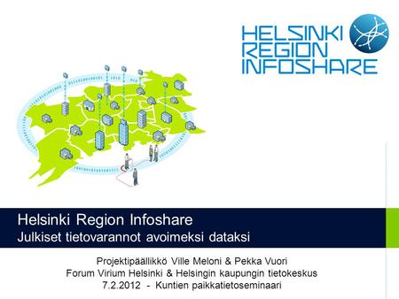 Helsinki Region Infoshare Julkiset tietovarannot avoimeksi dataksi Projektipäällikkö Ville Meloni & Pekka Vuori Forum Virium Helsinki & Helsingin kaupungin.