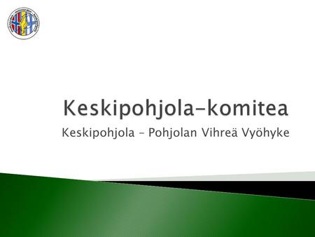 Keskipohjola – Pohjolan Vihreä Vyöhyke.  rajat ylittävää yhteistyötä  perustettu v. 1978  tehnyt yhteistyötä kulttuurin, liikenteen sekä energia -ja.