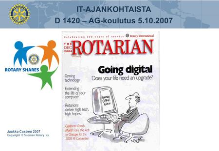 Jaakko Castrén 2007 Copyright © Suomen Rotary ry IT-AJANKOHTAISTA D 1420 – AG-koulutus 5.10.2007.