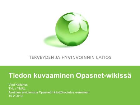 Tiedon kuvaaminen Opasnet-wikissä Virpi Kollanus THL / YMAL Avoimen arvioinnin ja Opasnetin käyttökoulutus -seminaari 15.2.2010.