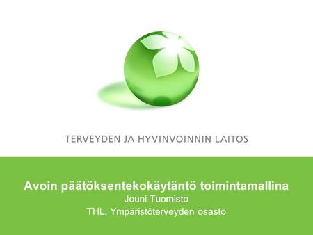 Avoin päätöksentekokäytäntö toimintamallina Jouni Tuomisto THL, Ympäristöterveyden osasto.