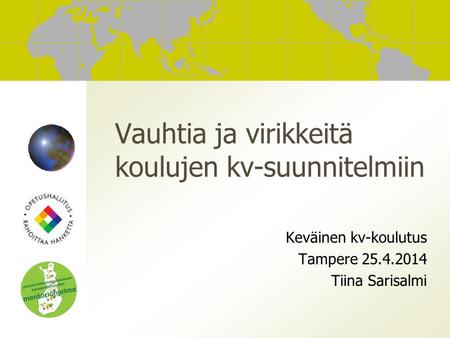 Vauhtia ja virikkeitä koulujen kv-suunnitelmiin Keväinen kv-koulutus Tampere 25.4.2014 Tiina Sarisalmi.
