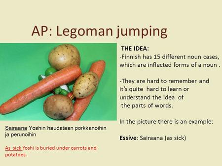 AP: Legoman jumping THE IDEA: -Finnish has 15 different noun cases, which are inflected forms of a noun. -They are hard to remember and it’s quite hard.