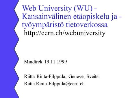 Web University (WU) - Kansainvälinen etäopiskelu ja - työympäristö tietoverkossa  Mindtrek 19.11.1999 Riitta Rinta-Filppula,