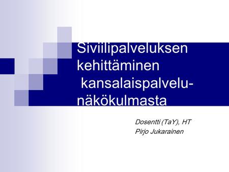 Siviilipalveluksen kehittäminen kansalaispalvelu- näkökulmasta Dosentti (TaY), HT Pirjo Jukarainen.