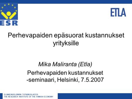 ELINKEINOELÄMÄN TUTKIMUSLAITOS THE RESEARCH INSTITUTE OF THE FINNISH ECONOMY Perhevapaiden epäsuorat kustannukset yrityksille Mika Maliranta (Etla) Perhevapaiden.