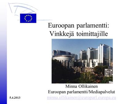Euroopan parlamentti: Vinkkejä toimittajille Minna Ollikainen Euroopan parlamentti/Mediapalvelut 5.4.2013.
