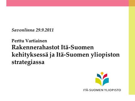 Savonlinna 29.9.2011 Perttu Vartiainen Rakennerahastot Itä-Suomen kehityksessä ja Itä-Suomen yliopiston strategiassa.
