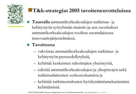 O PETUSMINISTERIÖ/ Koulutus- ja tiedepolitiikan osasto/ Ammattikorkeakouluyksikkö / Anja Arstila-Paasilinna / as /27.10.2005 /1. T&k-strategiat 2005 tavoiteneuvotteluissa.