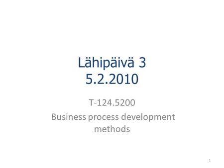 Lähipäivä 3 5.2.2010 T-124.5200 Business process development methods 1.