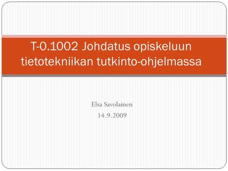 Elsa Savolainen 14.9.2009 T-0.1002 Johdatus opiskeluun tietotekniikan tutkinto-ohjelmassa.