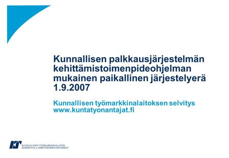 Kunnallisen palkkausjärjestelmän kehittämistoimenpideohjelman mukainen paikallinen järjestelyerä 1.9.2007 Kunnallisen työmarkkinalaitoksen selvitys www.kuntatyonantajat.fi.