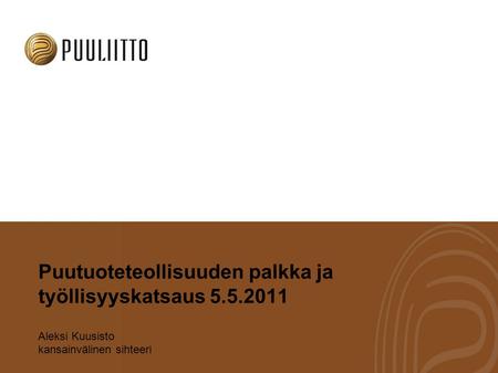 Puutuoteteollisuuden palkka ja työllisyyskatsaus 5.5.2011 Aleksi Kuusisto kansainvälinen sihteeri.