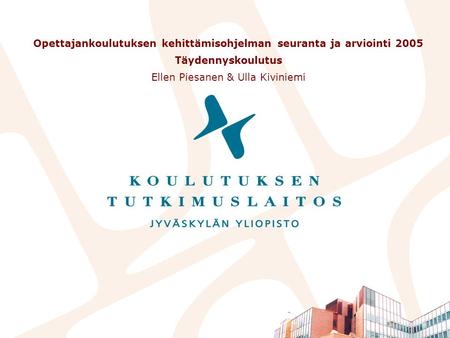 Opettajankoulutuksen kehittämisohjelman seuranta ja arviointi 2005 Täydennyskoulutus Ellen Piesanen & Ulla Kiviniemi.