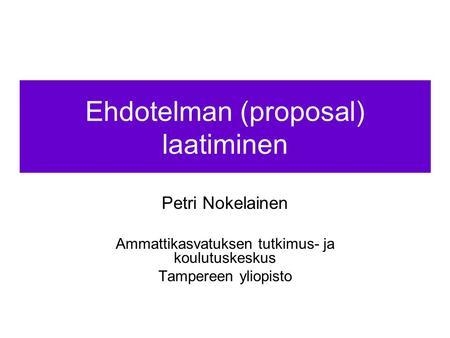 Ehdotelman (proposal) laatiminen Petri Nokelainen Ammattikasvatuksen tutkimus- ja koulutuskeskus Tampereen yliopisto.