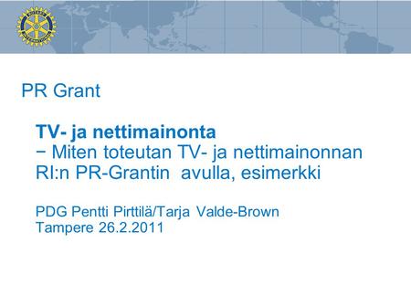 PR Grant TV- ja nettimainonta − Miten toteutan TV- ja nettimainonnan RI:n PR-Grantin avulla, esimerkki PDG Pentti Pirttilä/Tarja Valde-Brown Tampere 26.2.2011.