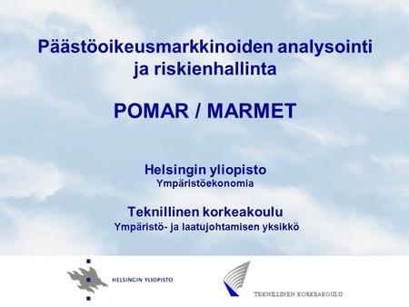 Päästöoikeusmarkkinoiden analysointi ja riskienhallinta POMAR / MARMET Helsingin yliopisto Ympäristöekonomia Teknillinen korkeakoulu Ympäristö- ja laatujohtamisen.
