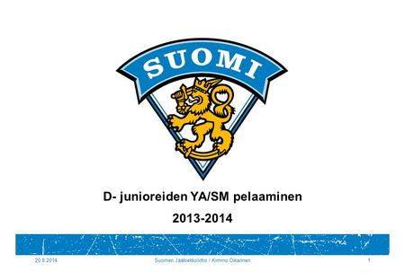 20.8.2014Suomen Jääkiekkoliitto / Kimmo Oikarinen1 D- junioreiden YA/SM pelaaminen 2013-2014.
