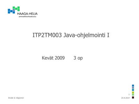 20.8.2014Brade & Vilpponen 1 ITP2TM003 Java-ohjelmointi I Kevät 2009 3 op.