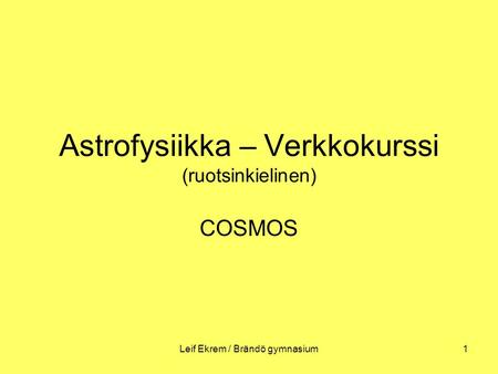 Leif Ekrem / Brändö gymnasium1 Astrofysiikka – Verkkokurssi (ruotsinkielinen) COSMOS.
