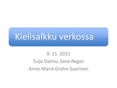 Kielisalkku verkossa 9. 11. 2011 Tuija Dalmo, Eeva Regan Anne-Marie Grahn-Saarinen.