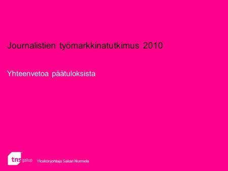Journalistien työmarkkinatutkimus 2010 Yhteenvetoa päätuloksista Yksikönjohtaja Sakari Nurmela.