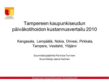 Tampereen kaupunkiseudun päiväkotihoidon kustannusvertailu 2010 Kangasala, Lempäälä, Nokia, Orivesi, Pirkkala, Tampere, Vesilahti, Ylöjärvi Suunnittelupäällikkö.
