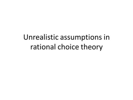 Unrealistic assumptions in rational choice theory.